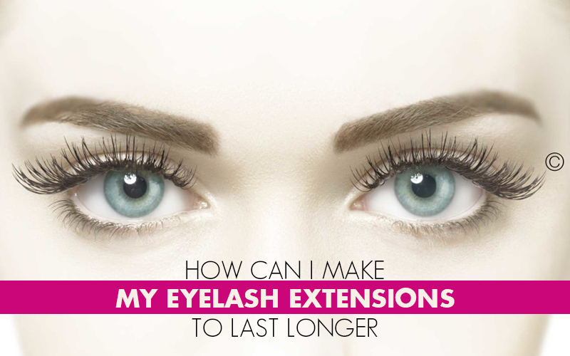 How Can I Make My Eyelash Extensions To Last Longer